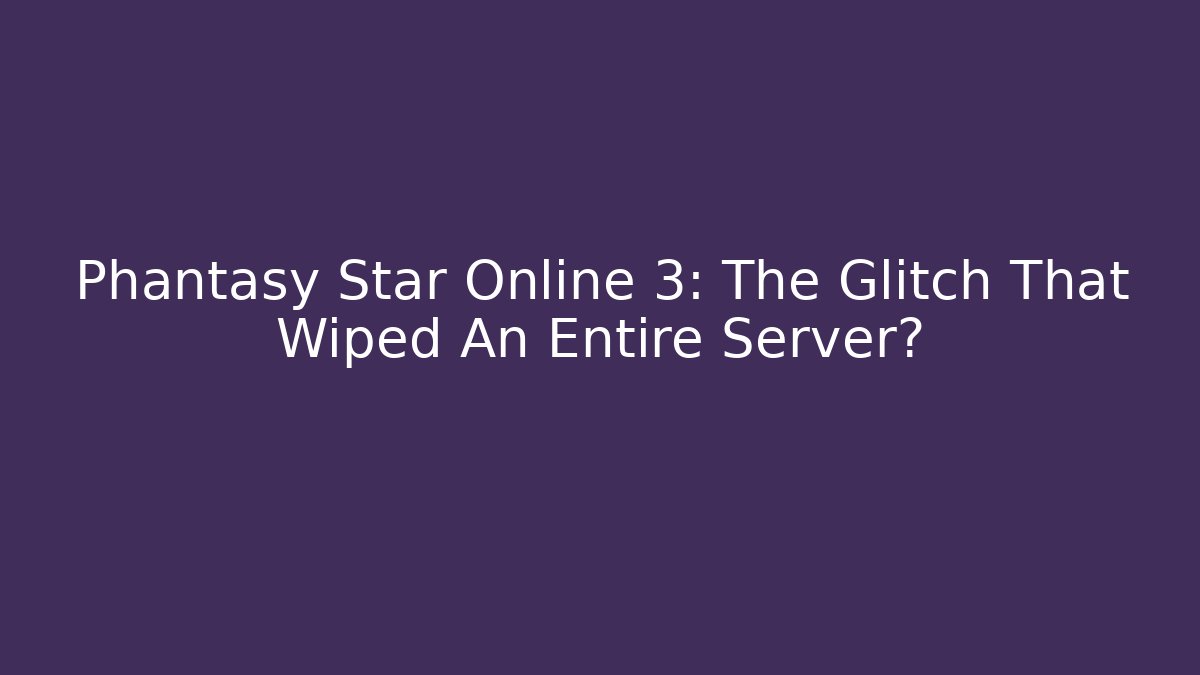 Phantasy Star Online 3: The Glitch That Wiped An Entire Server?