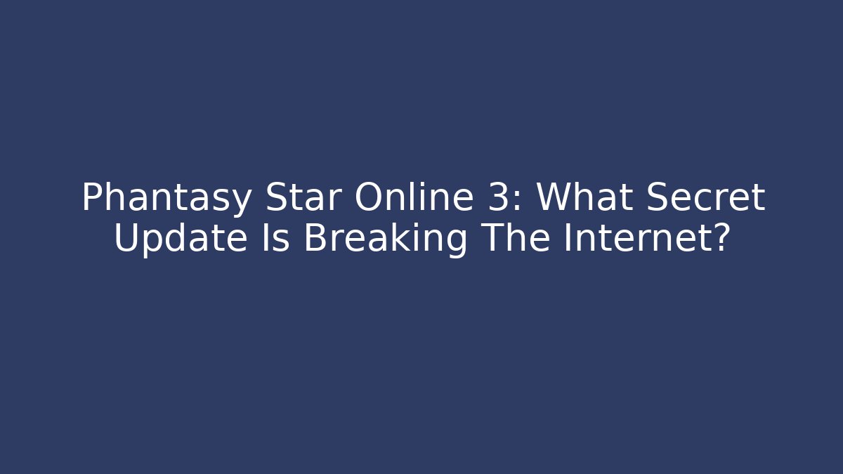 Phantasy Star Online 3: What Secret Update Is Breaking The Internet?