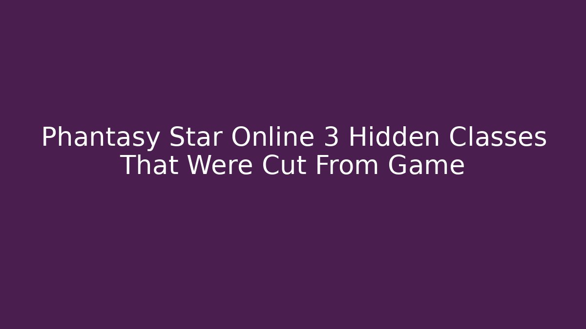 Phantasy Star Online 3 Hidden Classes That Were Cut From Game