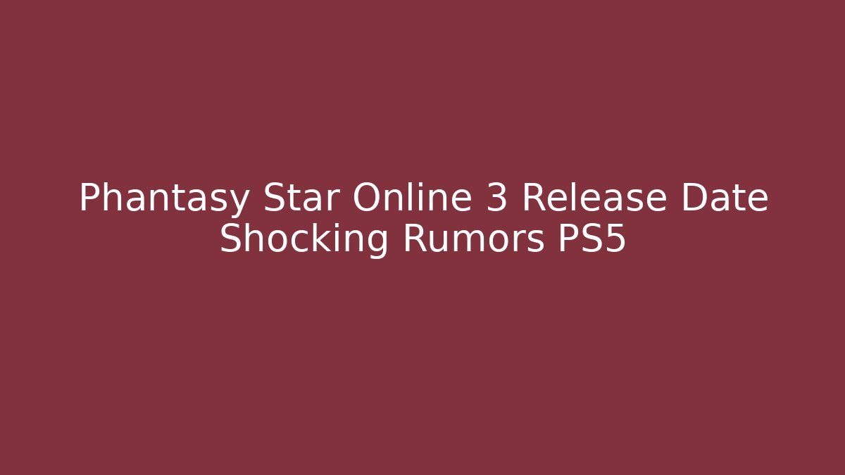 Phantasy Star Online 3 Release Date Shocking Rumors PS5 - Critter Realm