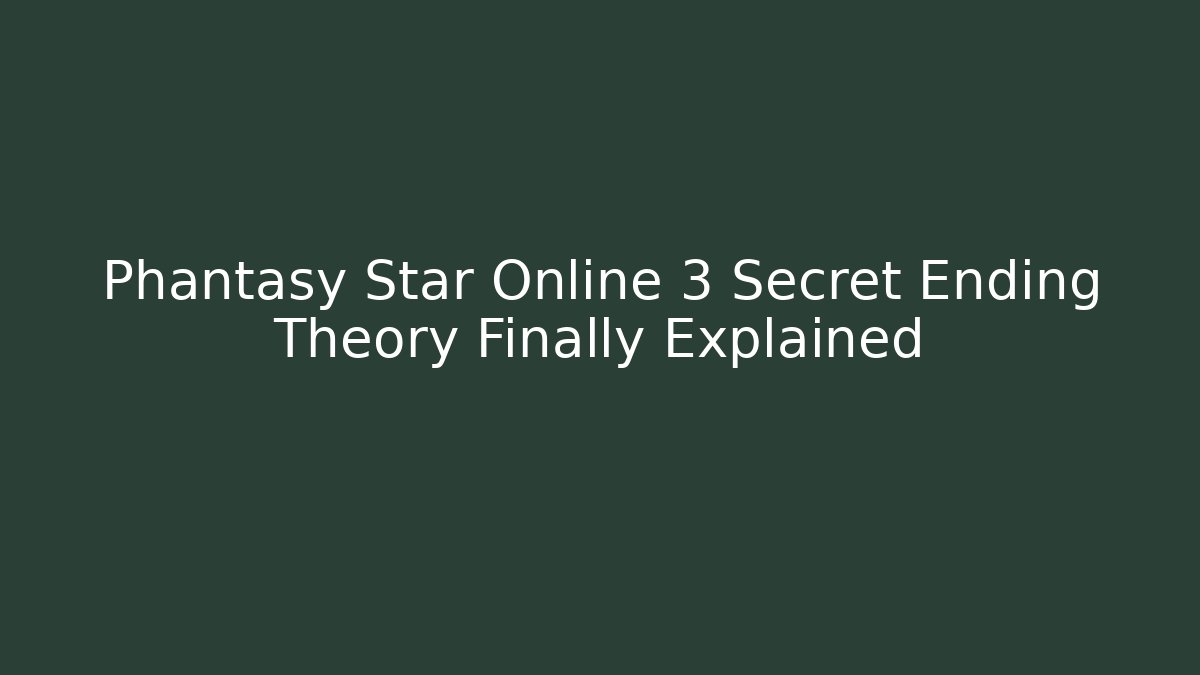 Phantasy Star Online 3 Secret Ending Theory Finally Explained