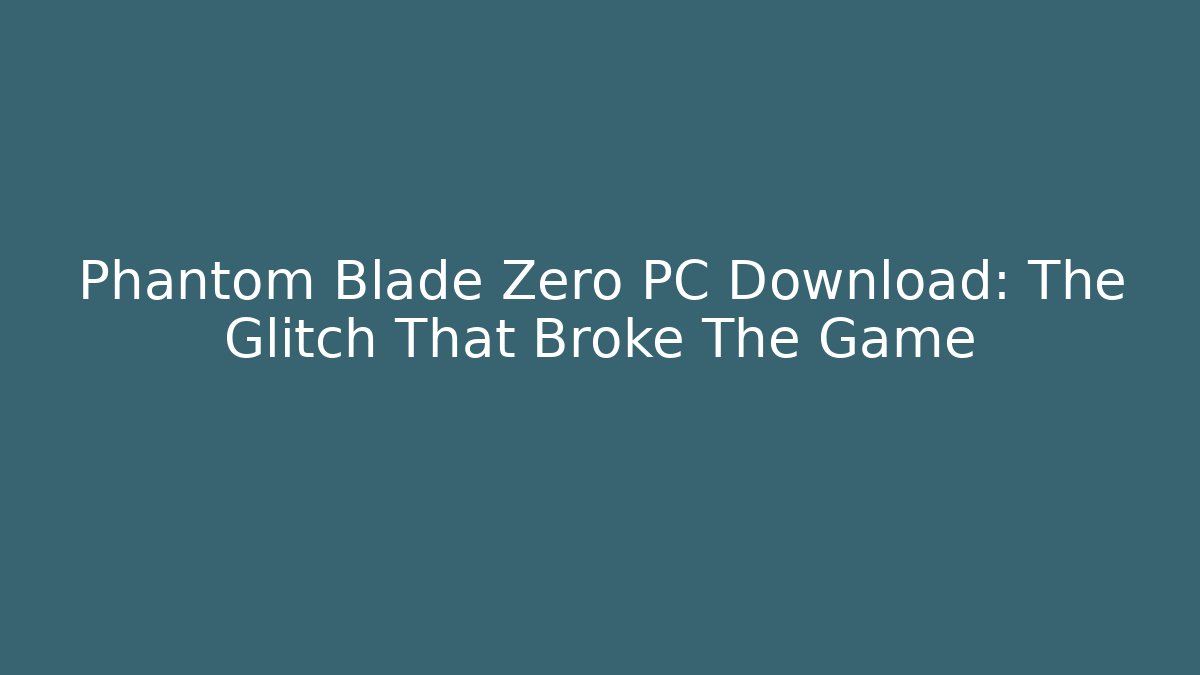 Phantom Blade Zero PC Download: The Glitch That Broke The Game