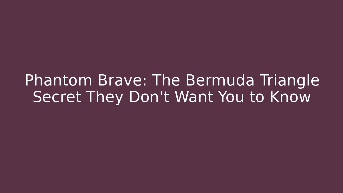 Phantom Brave: The Bermuda Triangle Secret They Don't Want You to Know