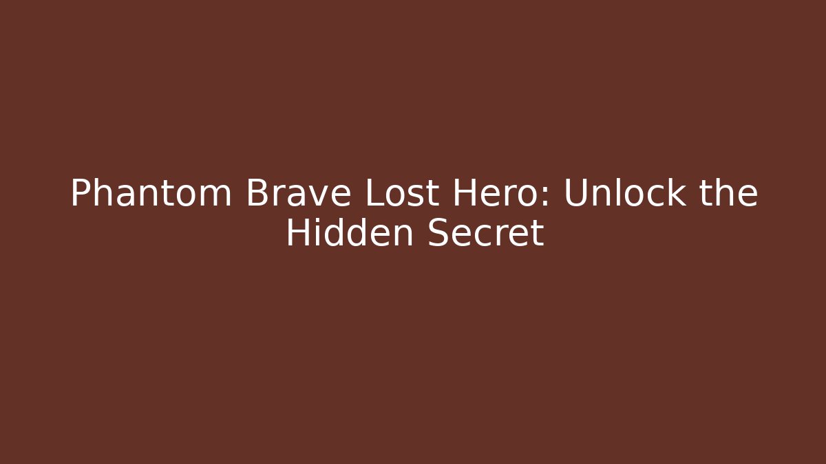 Phantom Brave Lost Hero: Unlock the Hidden Secret