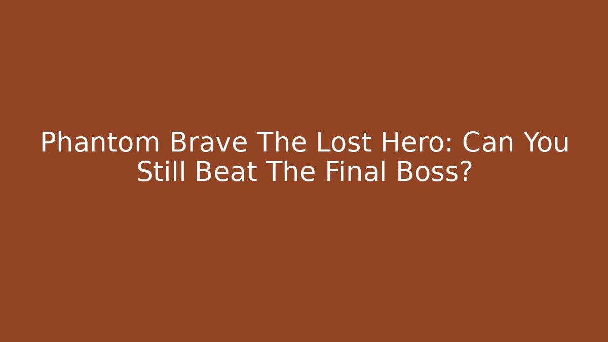 Phantom Brave The Lost Hero: Can You Still Beat The Final Boss?