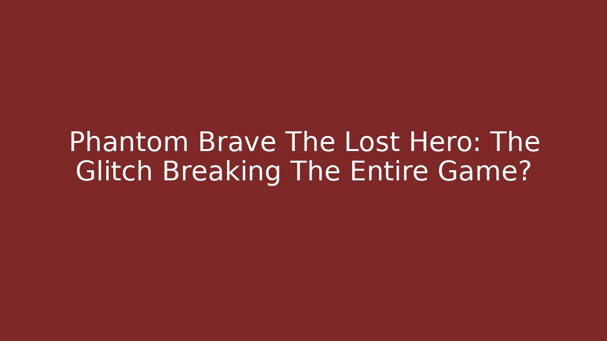 Phantom Brave The Lost Hero: The Glitch Breaking The Entire Game?
