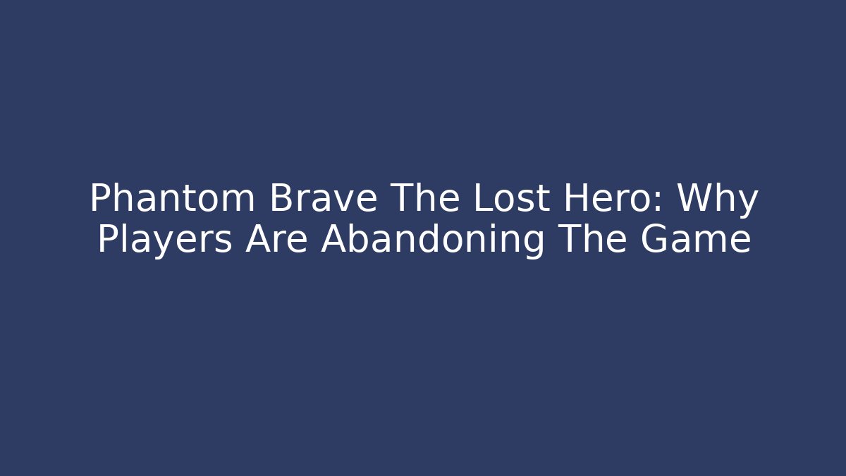 Phantom Brave The Lost Hero: Why Players Are Abandoning The Game