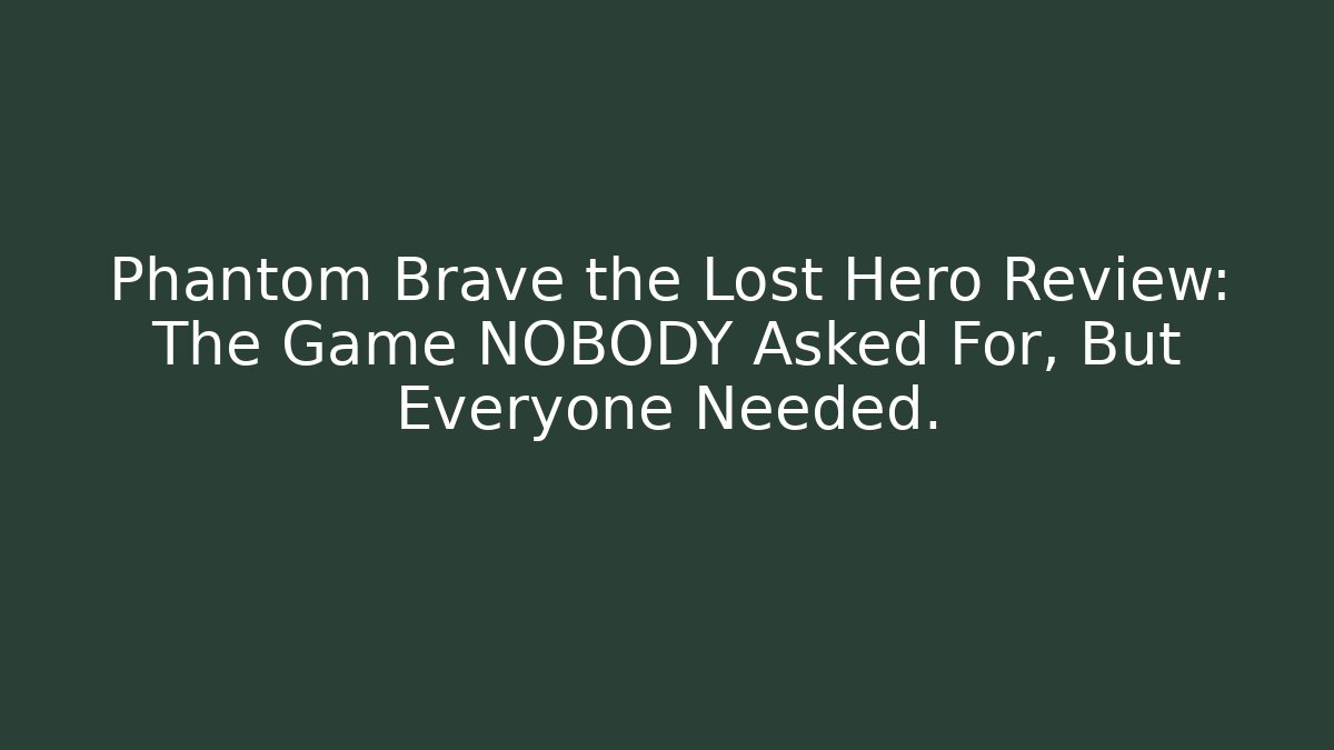 Phantom Brave the Lost Hero Review: The Game NOBODY Asked For, But Everyone Needed.