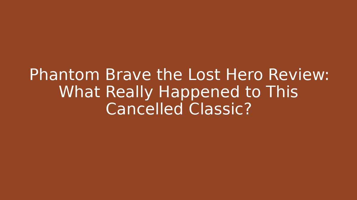 Phantom Brave the Lost Hero Review: What Really Happened to This Cancelled Classic?