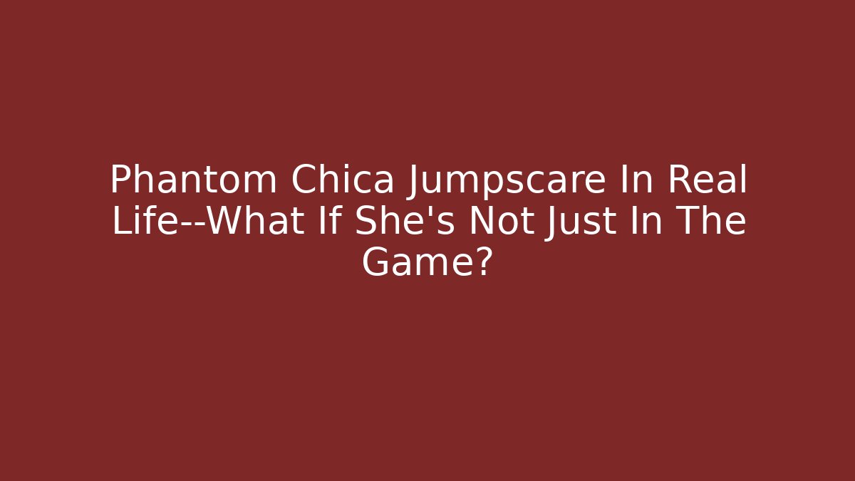 Phantom Chica Jumpscare In Real Life—What If She’s Not Just In The Game?