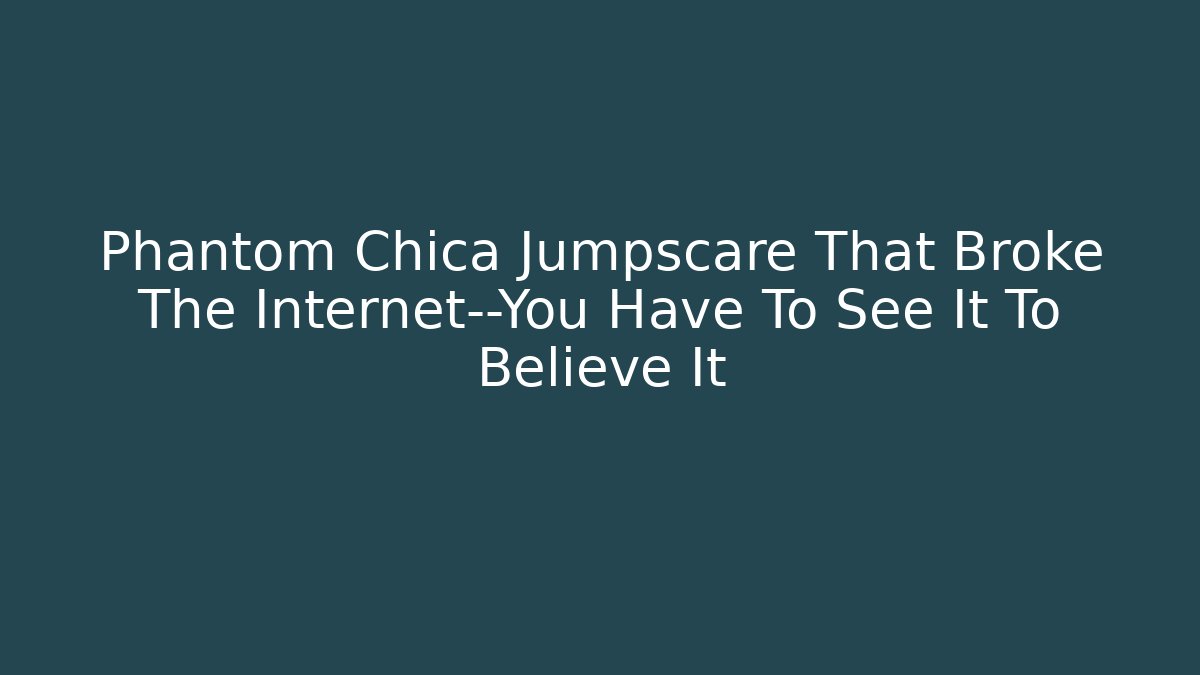 Phantom Chica Jumpscare That Broke The Internet—You Have To See It To Believe It - Critter Realm