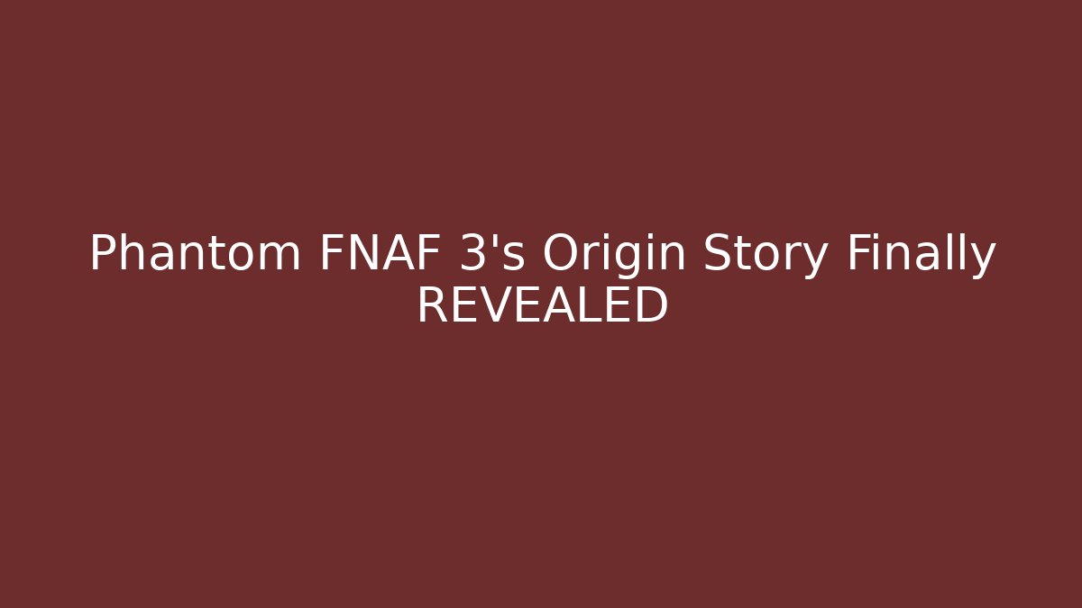 Phantom FNAF 3's Origin Story Finally REVEALED