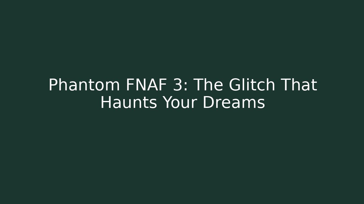 Phantom FNAF 3: The Glitch That Haunts Your Dreams