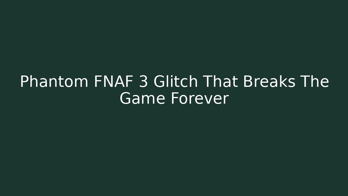 Phantom FNAF 3 Glitch That Breaks The Game Forever