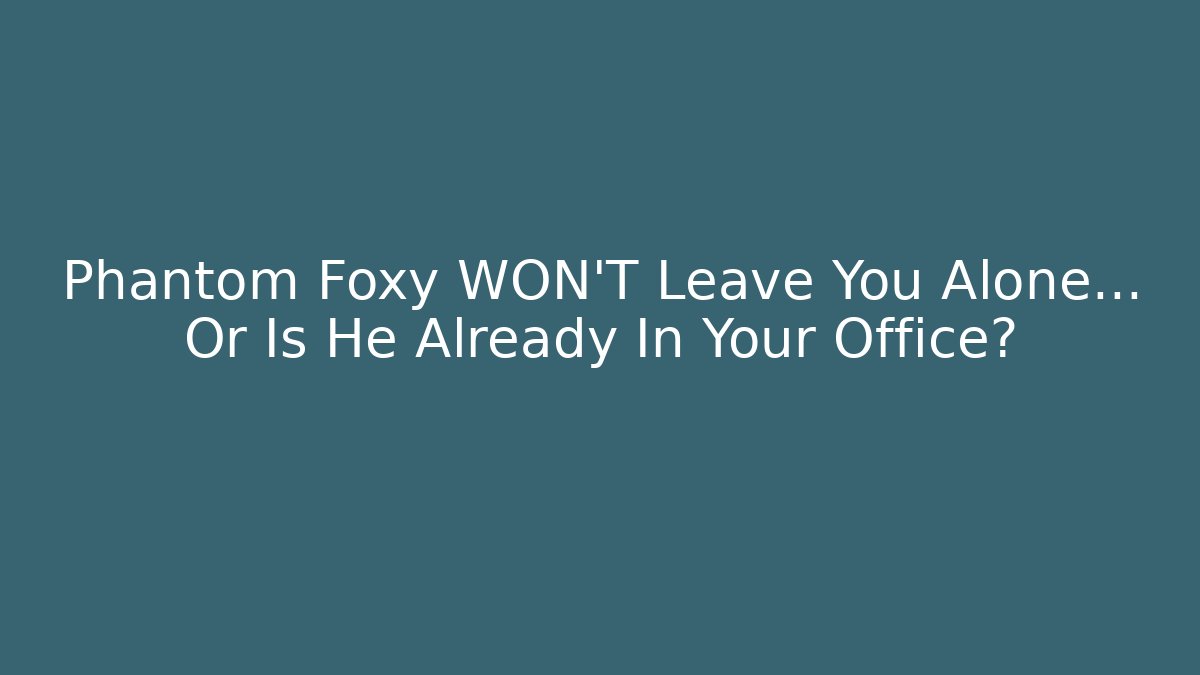 Phantom Foxy WON'T Leave You Alone… Or Is He Already In Your Office?