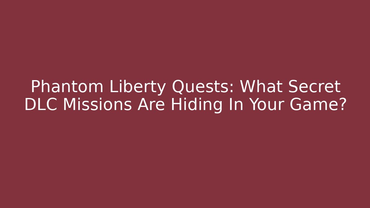 Phantom Liberty Quests: What Secret DLC Missions Are Hiding In Your Game?