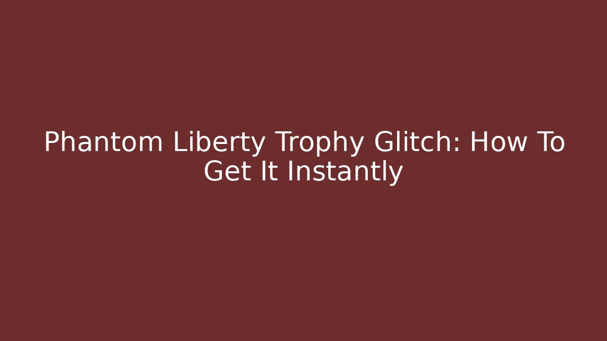Phantom Liberty Trophy Glitch: How To Get It Instantly