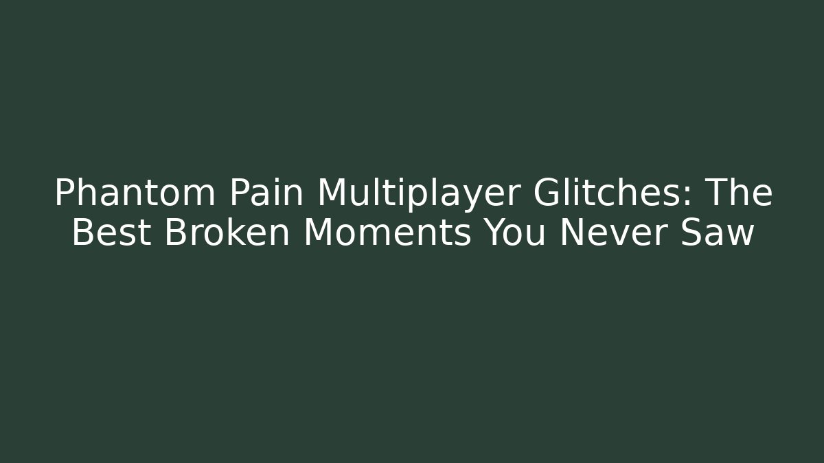 Phantom Pain Multiplayer Glitches: The Best Broken Moments You Never Saw