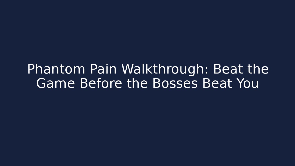 Phantom Pain Walkthrough: Beat the Game Before the Bosses Beat You