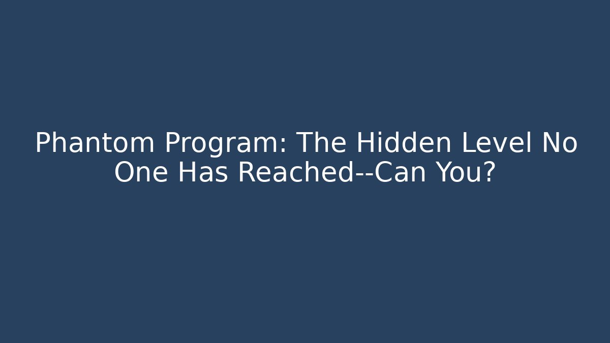 Phantom Program: The Hidden Level No One Has Reached—Can You?