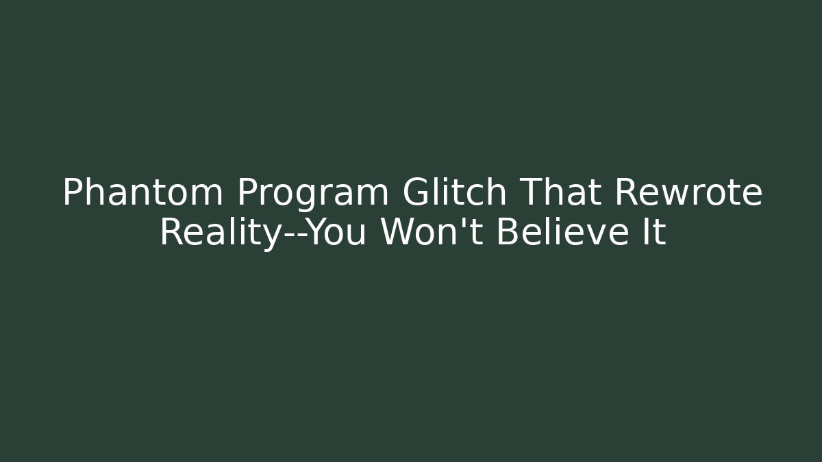 Phantom Program Glitch That Rewrote Reality—You Won’t Believe It