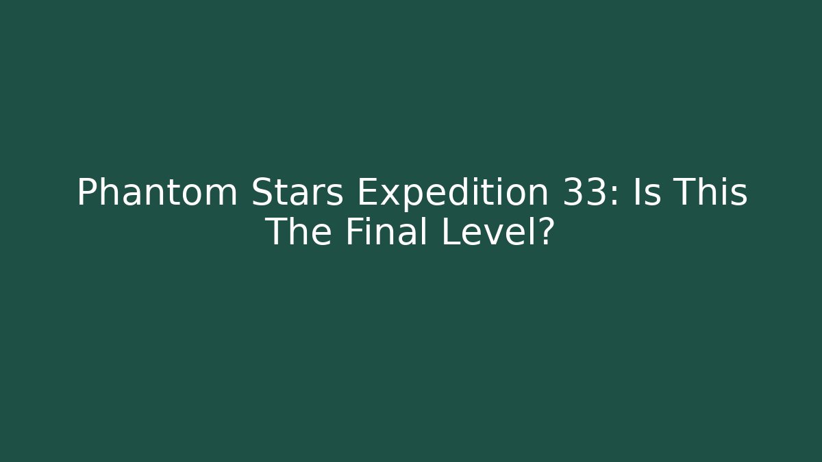 Phantom Stars Expedition 33: Is This The Final Level?