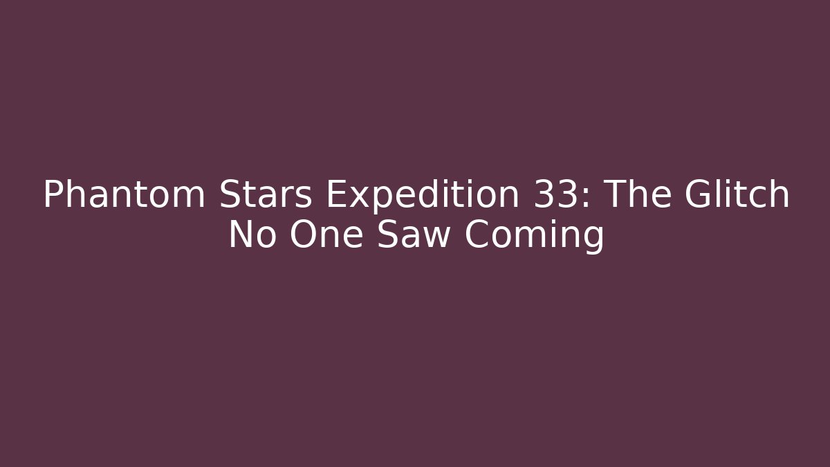Phantom Stars Expedition 33: The Glitch No One Saw Coming