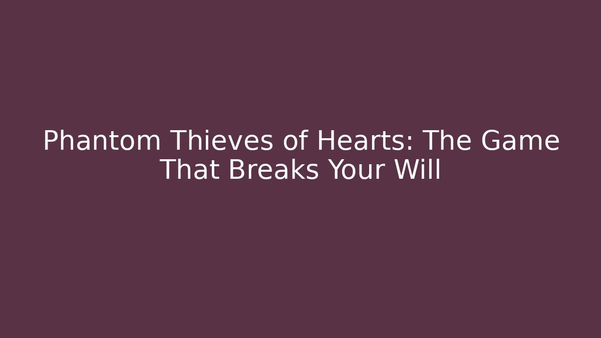 Phantom Thieves of Hearts: The Game That Breaks Your Will
