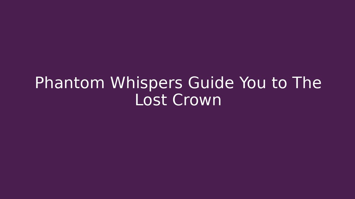 Phantom Whispers Guide You to The Lost Crown