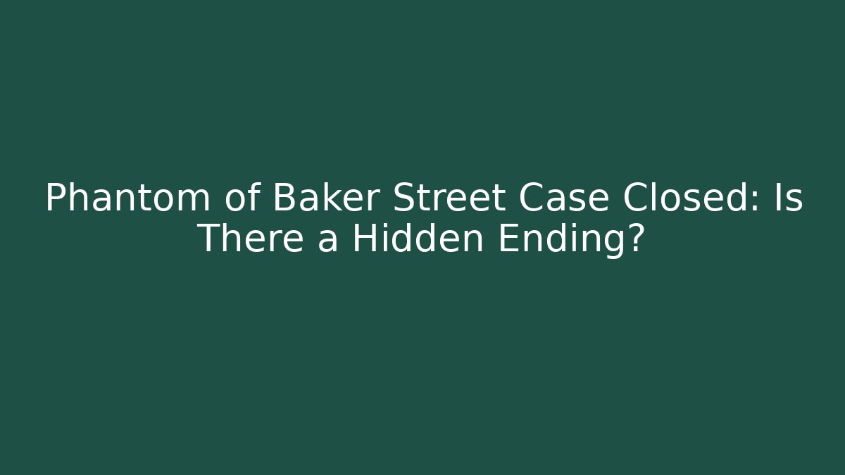 Phantom of Baker Street Case Closed: Is There a Hidden Ending?
