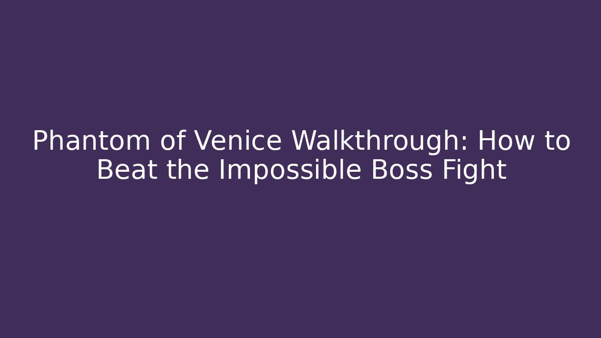 Phantom of Venice Walkthrough: How to Beat the Impossible Boss Fight