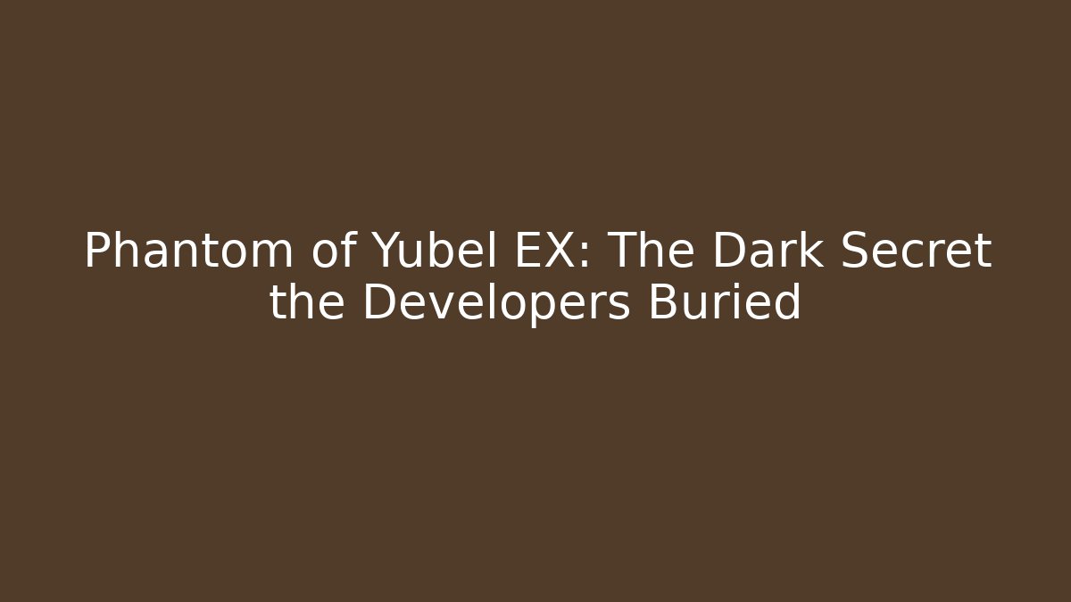 Phantom of Yubel EX: The Dark Secret the Developers Buried