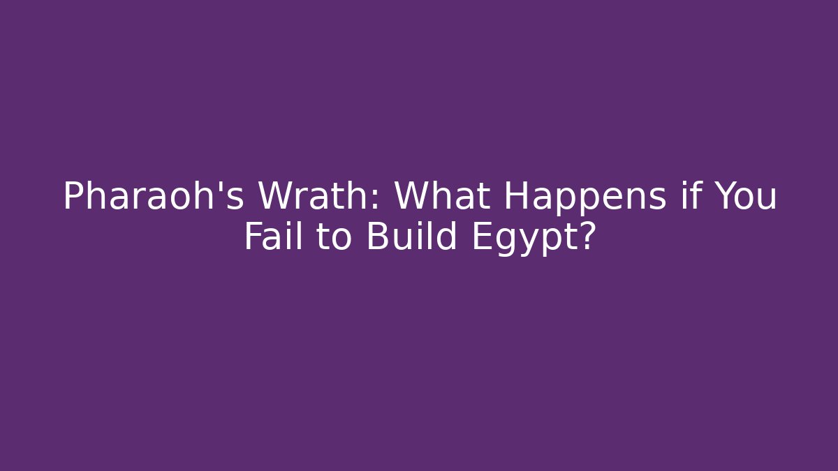 Pharaoh's Wrath: What Happens if You Fail to Build Egypt?