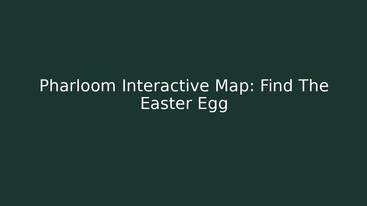 Pharloom Interactive Map: Find The Easter Egg