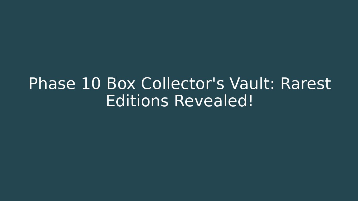 Phase 10 Box Collector’s Vault: Rarest Editions Revealed!