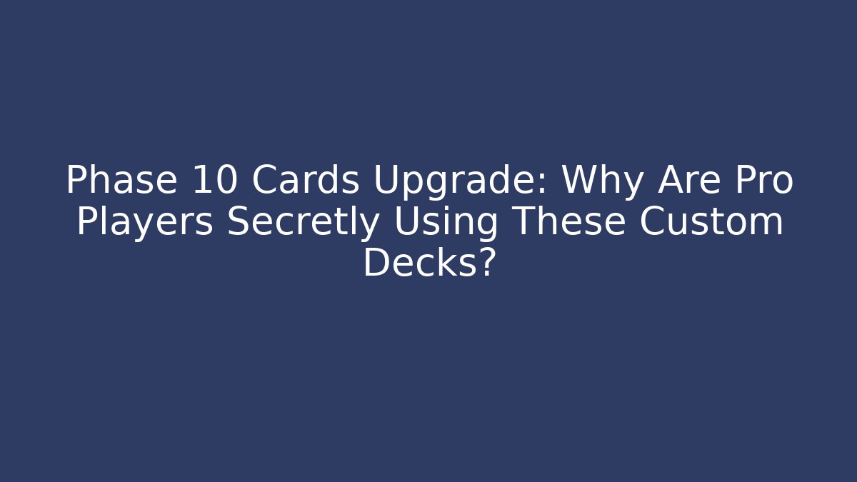 Phase 10 Cards Upgrade: Why Are Pro Players Secretly Using These Custom Decks?
