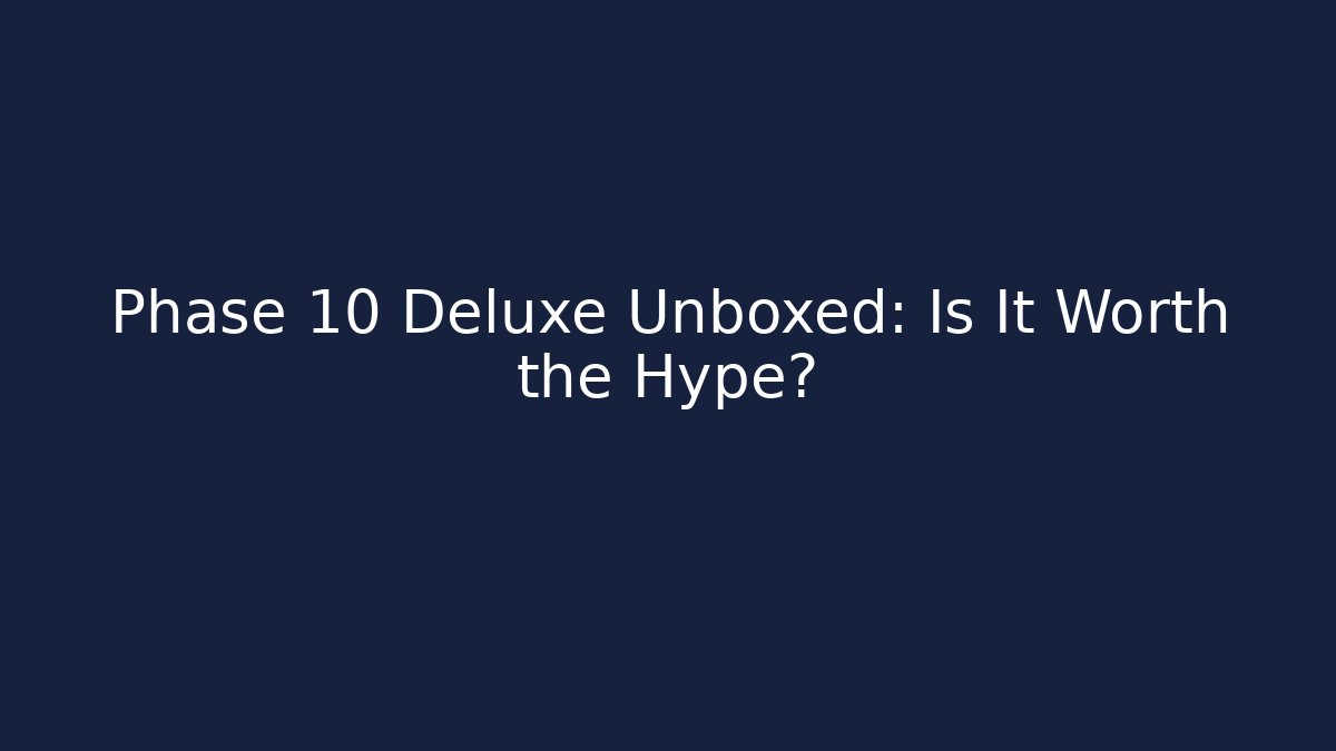 Phase 10 Deluxe Unboxed: Is It Worth the Hype?