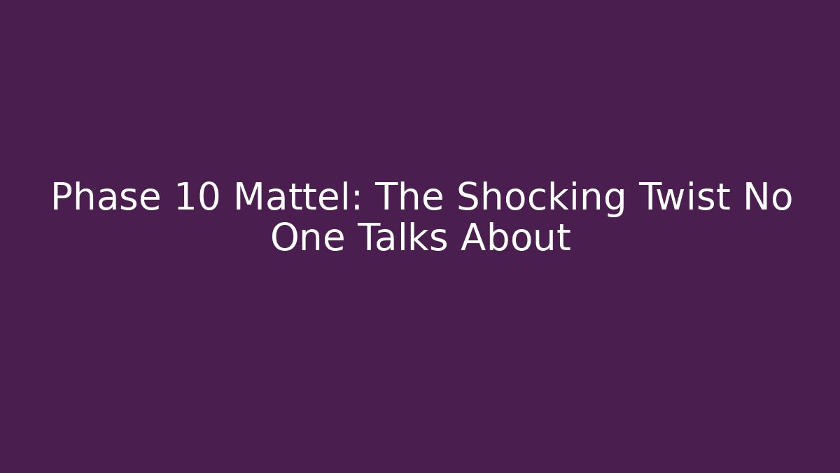 Phase 10 Mattel: The Shocking Twist No One Talks About
