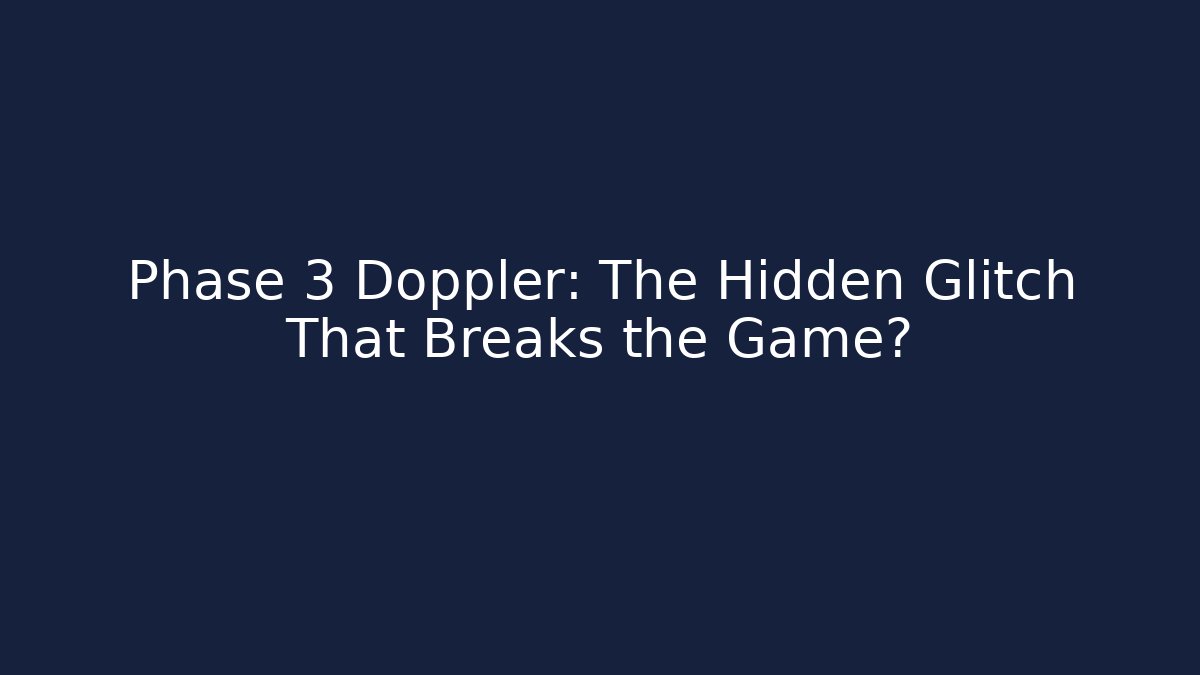 Phase 3 Doppler: The Hidden Glitch That Breaks the Game?