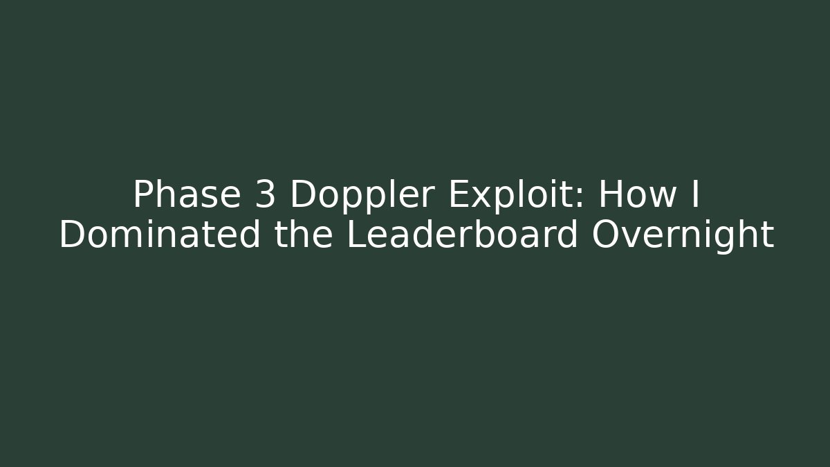 Phase 3 Doppler Exploit: How I Dominated the Leaderboard Overnight
