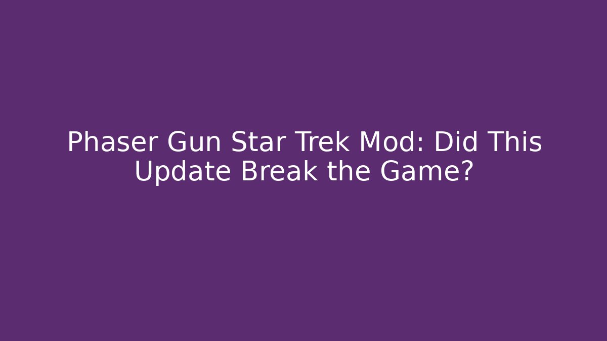 Phaser Gun Star Trek Mod: Did This Update Break the Game?