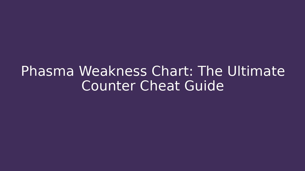 Phasma Weakness Chart: The Ultimate Counter Cheat Guide