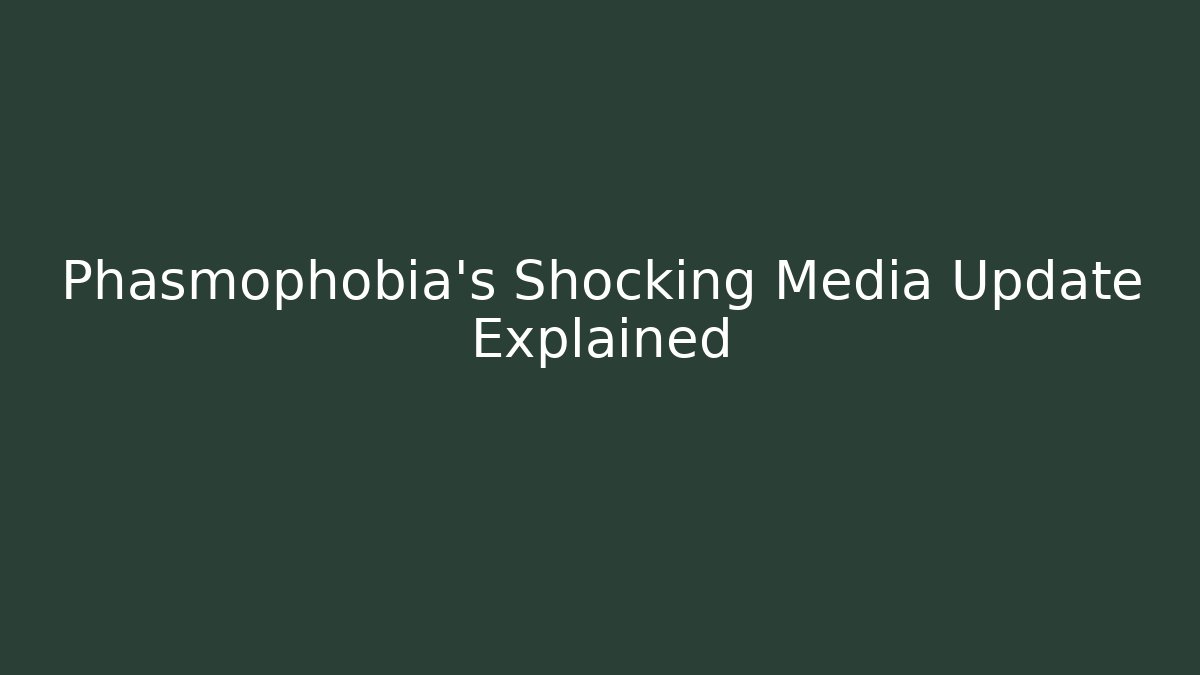Phasmophobia's Shocking Media Update Explained