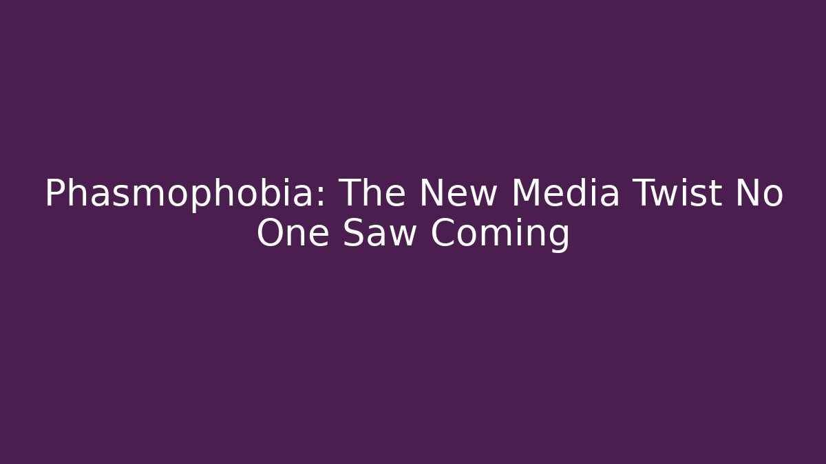 Phasmophobia: The New Media Twist No One Saw Coming