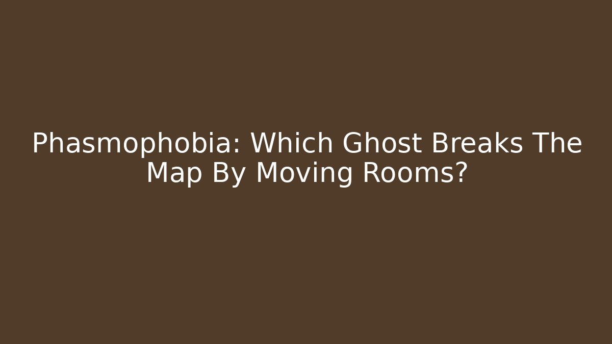 Phasmophobia: Which Ghost Breaks The Map By Moving Rooms?