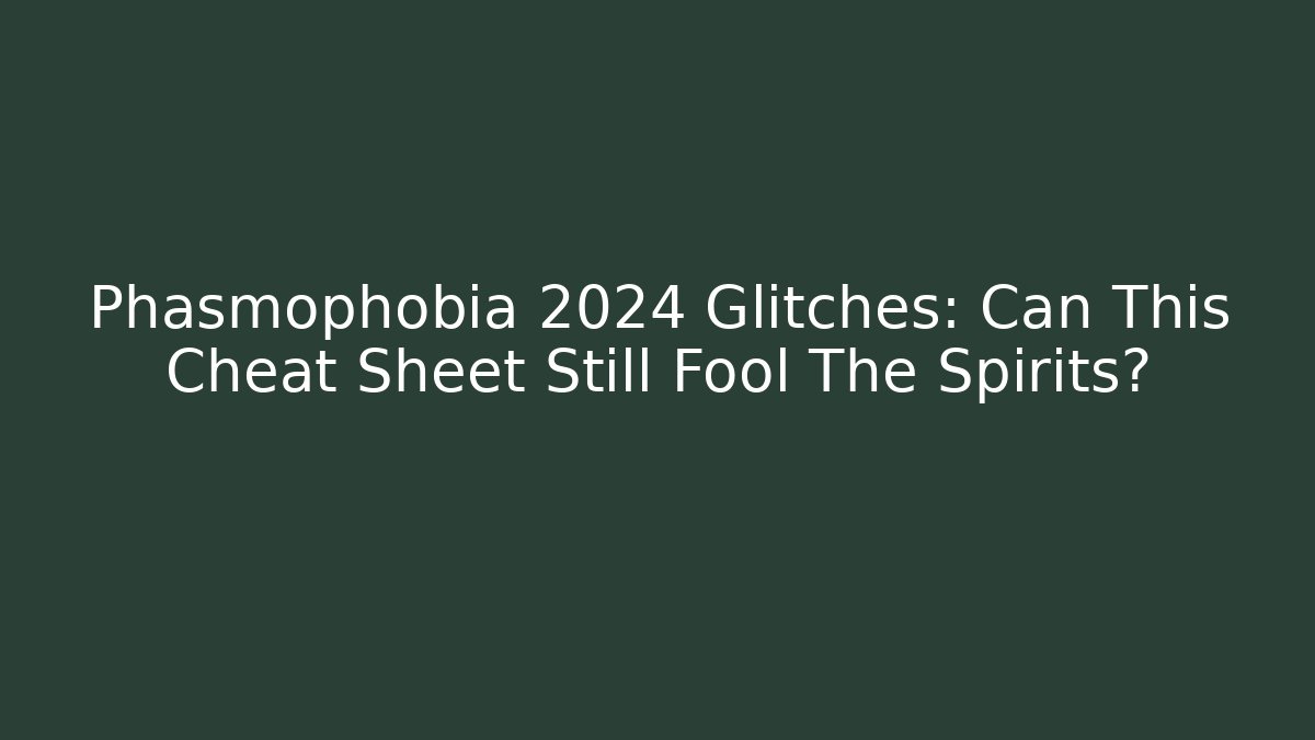Phasmophobia 2024 Glitches: Can This Cheat Sheet Still Fool The Spirits?