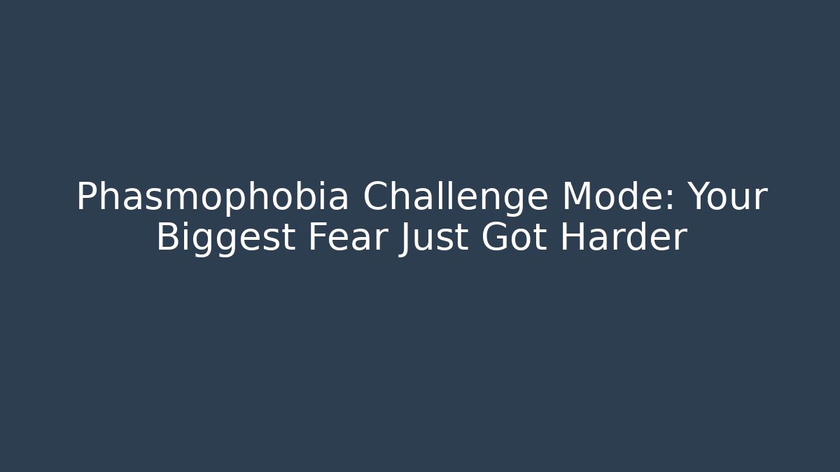 Phasmophobia Challenge Mode: Your Biggest Fear Just Got Harder