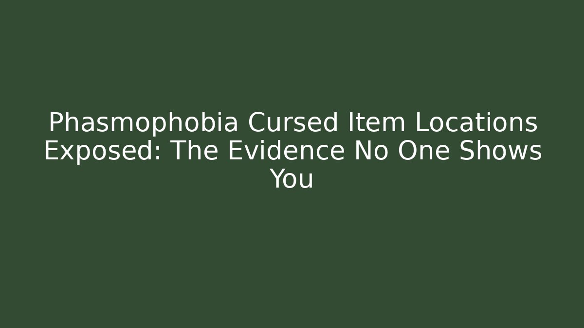 Phasmophobia Cursed Item Locations Exposed: The Evidence No One Shows You