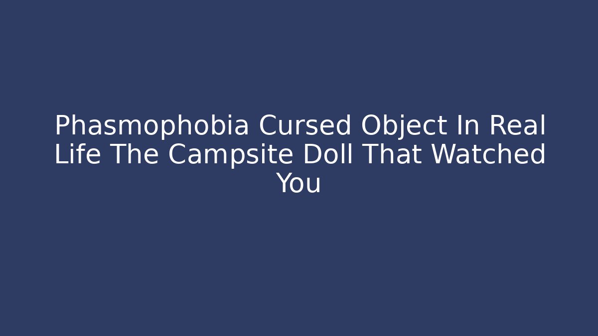 Phasmophobia Cursed Object In Real Life The Campsite Doll That Watched You