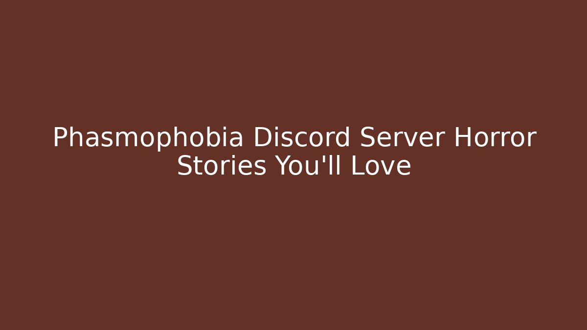 Phasmophobia Discord Server Horror Stories You'll Love